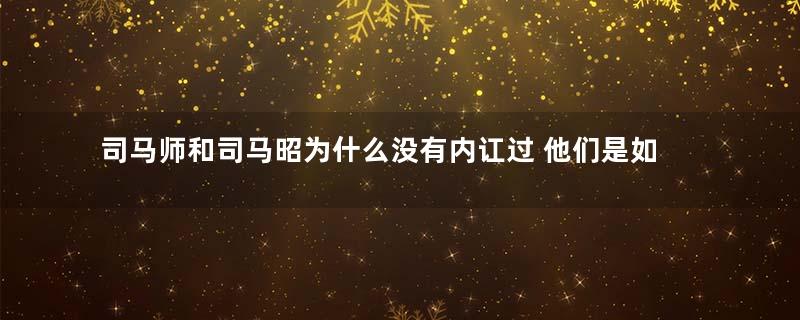 司马师和司马昭为什么没有内讧过 他们是如何保持同心的